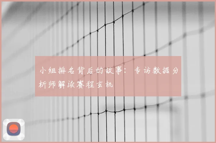 小组排名背后的故事:专访数据分析师解读赛程玄机