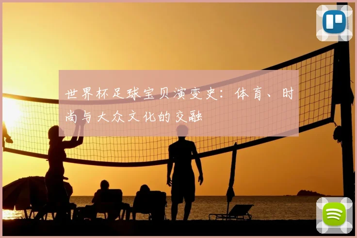 世界杯足球宝贝演变史:体育、时尚与大众文化的交融