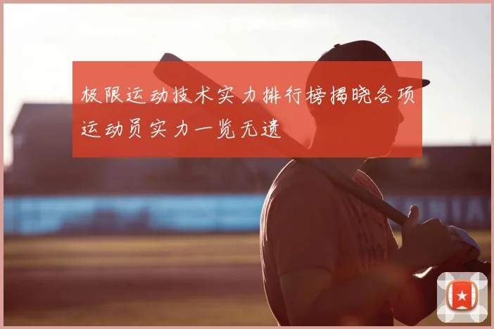 极限运动技术实力排行榜揭晓各项运动员实力一览无遗