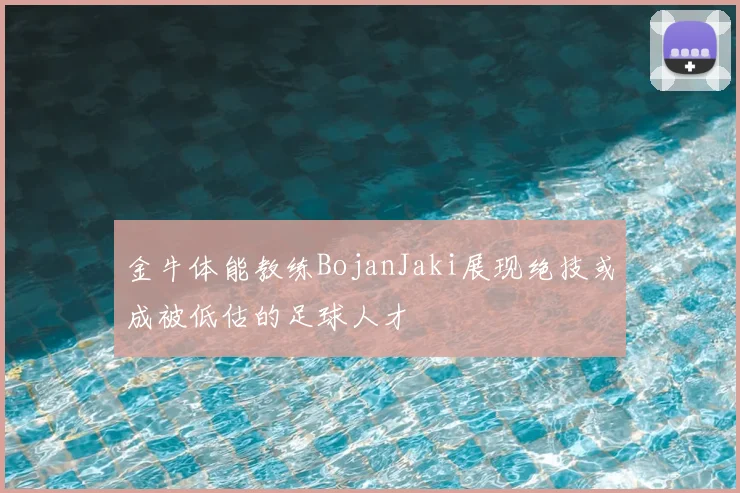 金牛体能教练BojanJaki展现绝技或成被低估的足球人才