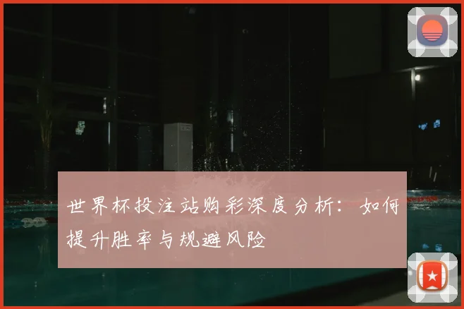 世界杯投注站购彩深度分析:如何提升胜率与规避风险