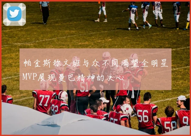 帕金斯称文班与众不同渴望全明星MVP展现曼巴精神的决心