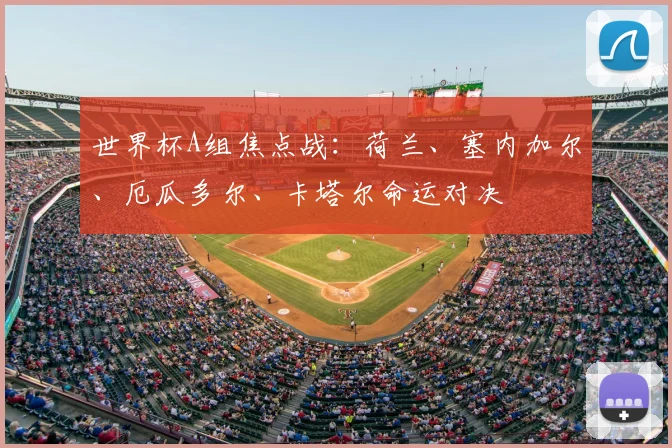 世界杯A组焦点战:荷兰、塞内加尔、厄瓜多尔、卡塔尔命运对决