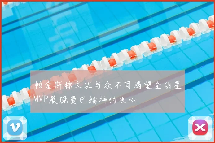 帕金斯称文班与众不同渴望全明星MVP展现曼巴精神的决心