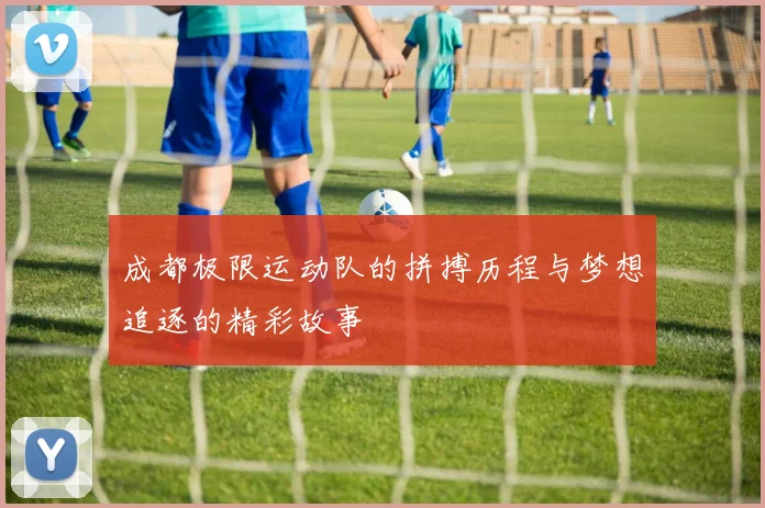 成都极限运动队的拼搏历程与梦想追逐的精彩故事