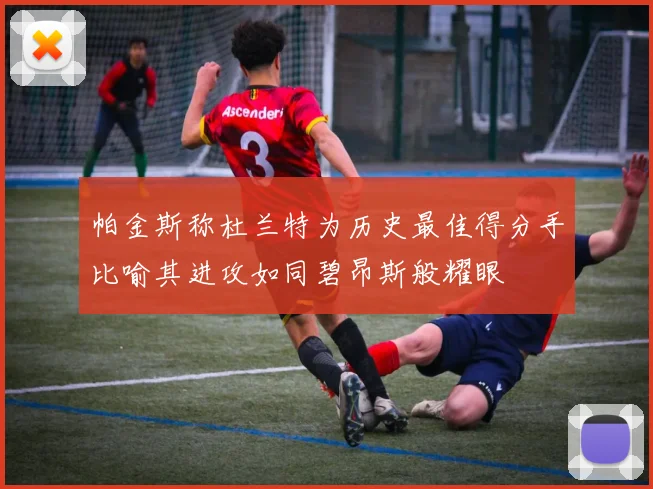 帕金斯称杜兰特为历史最佳得分手比喻其进攻如同碧昂斯般耀眼