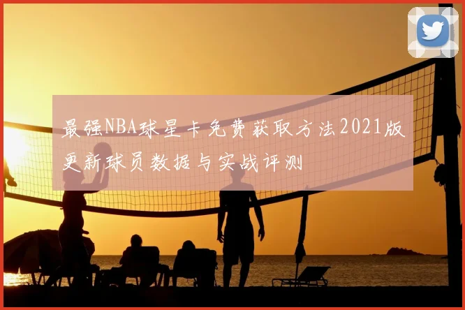最强NBA球星卡免费获取方法2021版更新球员数据与实战评测