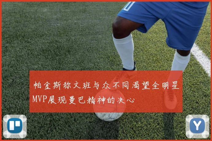 帕金斯称文班与众不同渴望全明星MVP展现曼巴精神的决心
