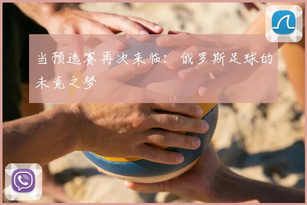 当预选赛再次来临：俄罗斯足球的未竟之梦