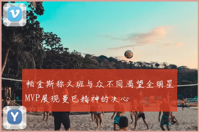 帕金斯称文班与众不同渴望全明星MVP展现曼巴精神的决心