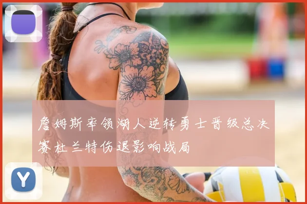 詹姆斯率领湖人逆转勇士晋级总决赛杜兰特伤退影响战局