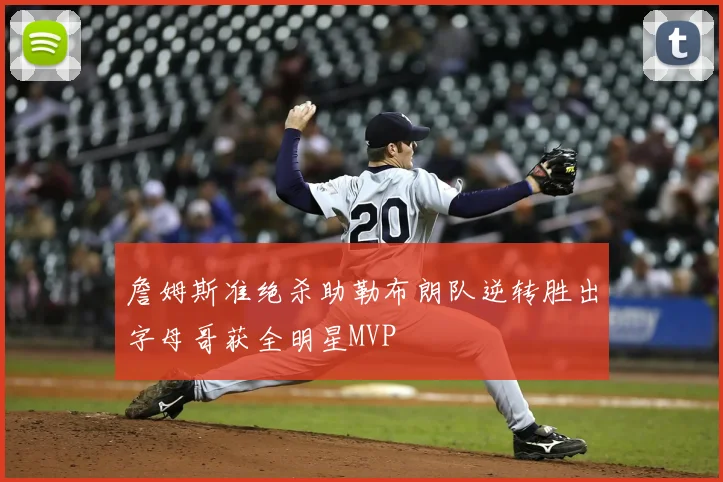 詹姆斯准绝杀助勒布朗队逆转胜出字母哥获全明星MVP