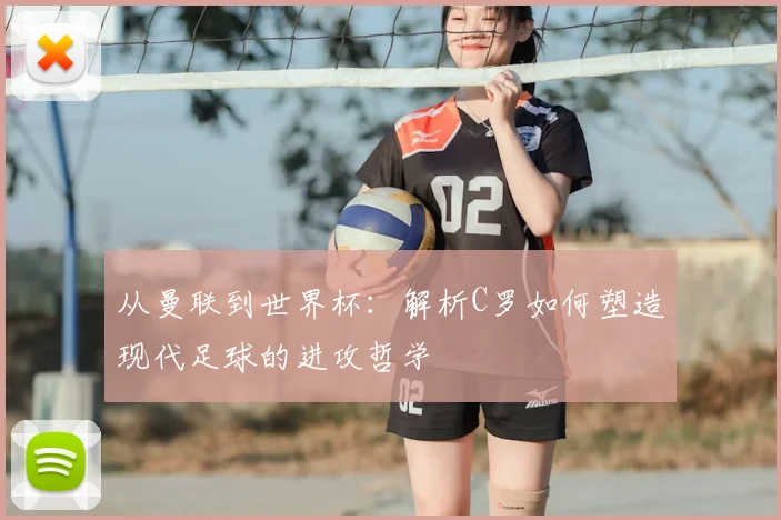 从曼联到世界杯：解析C罗如何塑造现代足球的进攻哲学