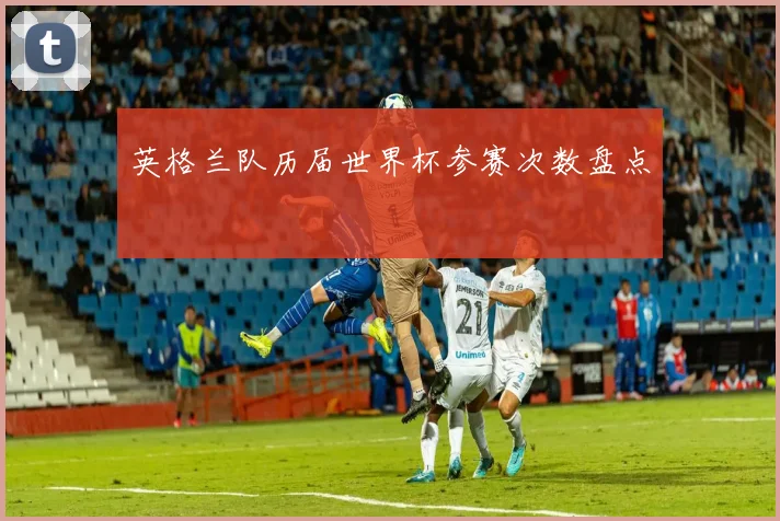 英格兰队历届世界杯参赛次数盘点