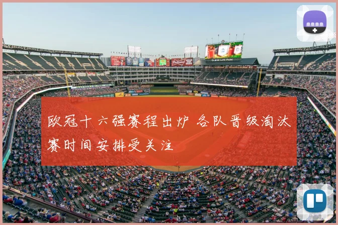 欧冠十六强赛程出炉 各队晋级淘汰赛时间安排受关注