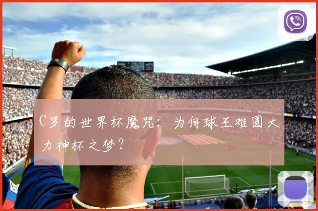 C罗的世界杯魔咒:为何球王难圆大力神杯之梦?