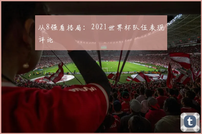 从8强看格局：2021世界杯队伍表现评论