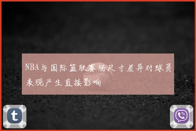 NBA与国际篮联赛场尺寸差异对球员表现产生直接影响