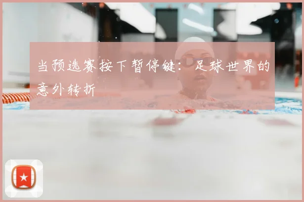 当预选赛按下暂停键：足球世界的意外转折