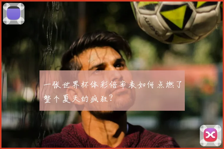 一张世界杯体彩倍率表如何点燃了整个夏天的疯狂?
