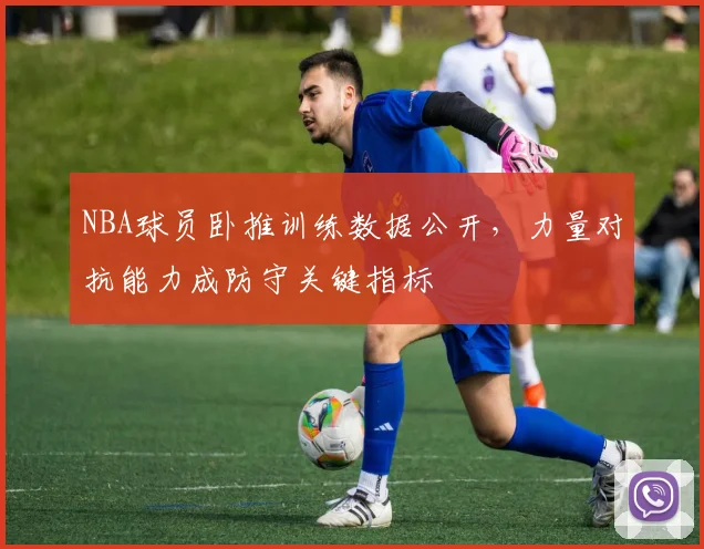 NBA球员卧推训练数据公开,力量对抗能力成防守关键指标