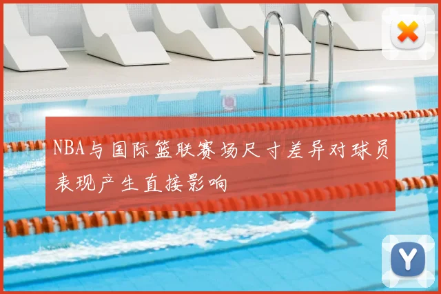 NBA与国际篮联赛场尺寸差异对球员表现产生直接影响