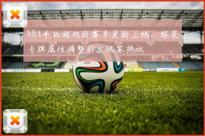 NBA手机游戏新赛季更新上线,球星卡牌属性调整引发玩家热议