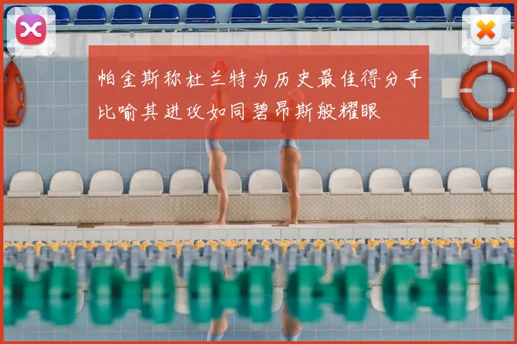 帕金斯称杜兰特为历史最佳得分手比喻其进攻如同碧昂斯般耀眼
