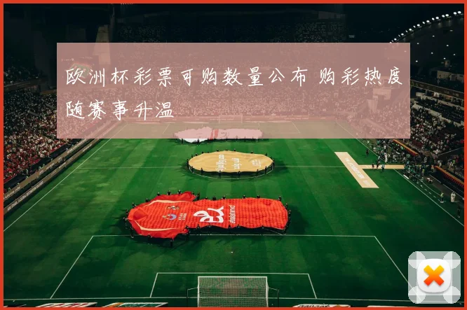 欧洲杯彩票可购数量公布 购彩热度随赛事升温