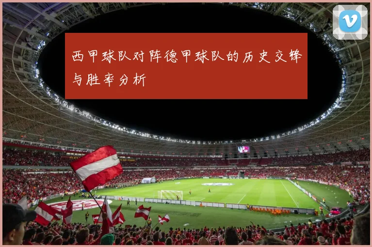 西甲球队对阵德甲球队的历史交锋与胜率分析