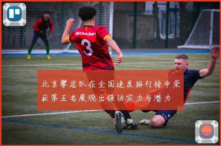 北京攀岩队在全国速度排行榜中荣获第五名展现出强劲实力与潜力