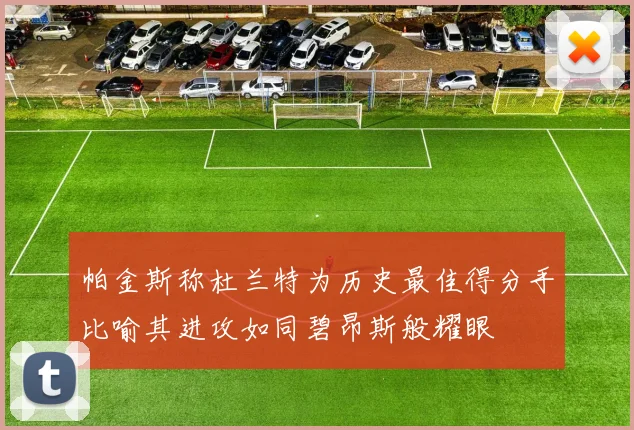 帕金斯称杜兰特为历史最佳得分手比喻其进攻如同碧昂斯般耀眼