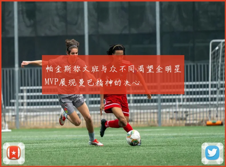 帕金斯称文班与众不同渴望全明星MVP展现曼巴精神的决心