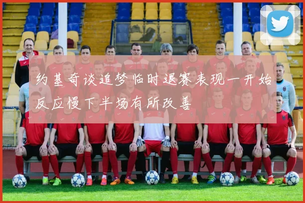 约基奇谈追梦临时退赛表现一开始反应慢下半场有所改善