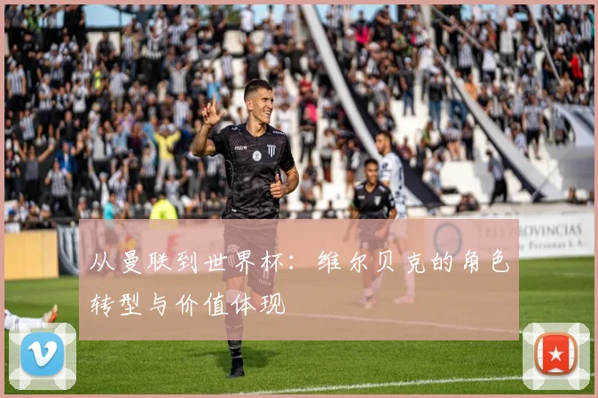 从曼联到世界杯：维尔贝克的角色转型与价值体现