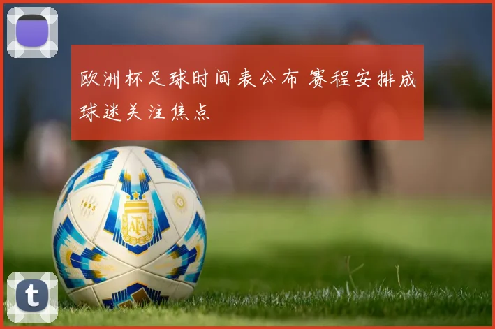 欧洲杯足球时间表公布 赛程安排成球迷关注焦点