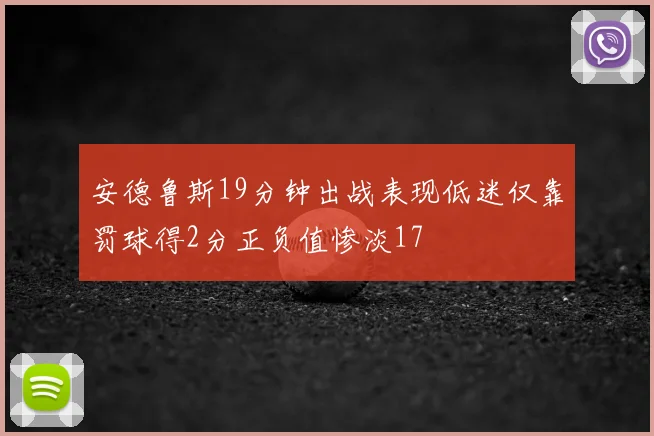 安德鲁斯19分钟出战表现低迷仅靠罚球得2分正负值惨淡17