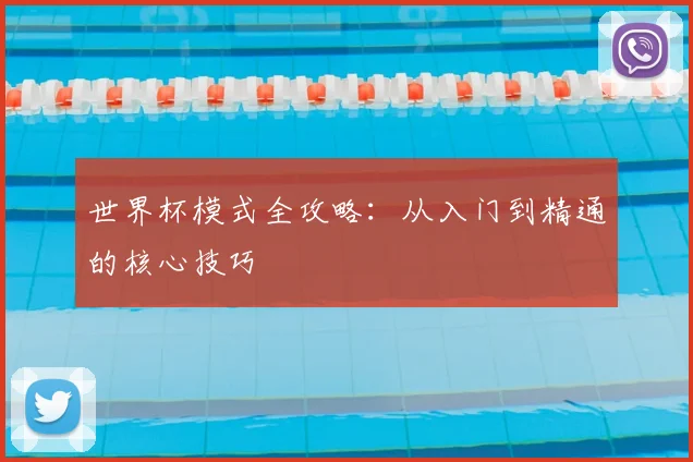 世界杯模式全攻略：从入门到精通的核心技巧