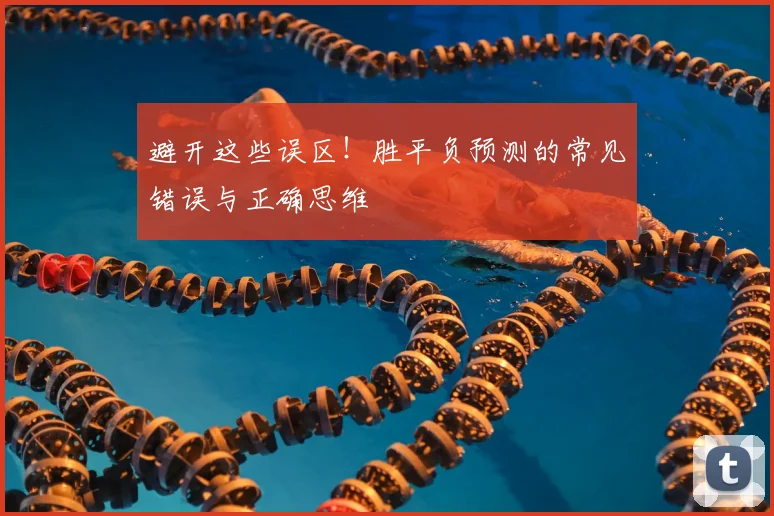避开这些误区!胜平负预测的常见错误与正确思维