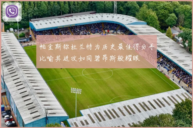 帕金斯称杜兰特为历史最佳得分手比喻其进攻如同碧昂斯般耀眼