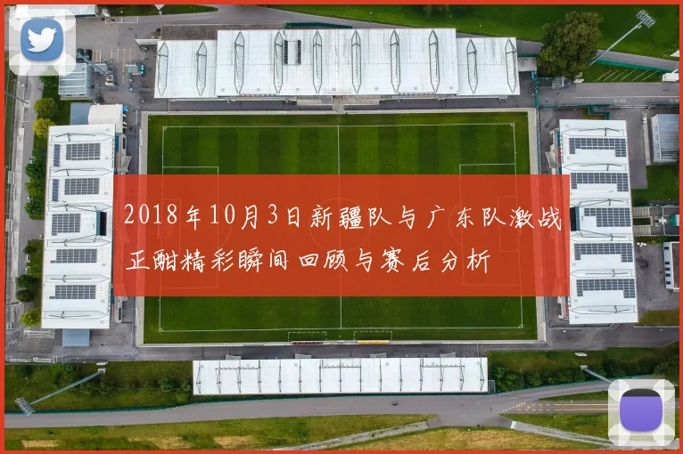 2018年10月3日新疆队与广东队激战正酣精彩瞬间回顾与赛后分析