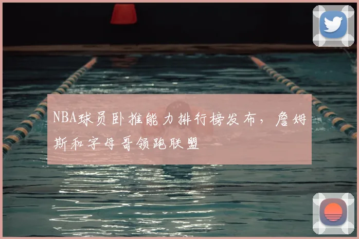 NBA球员卧推能力排行榜发布,詹姆斯和字母哥领跑联盟