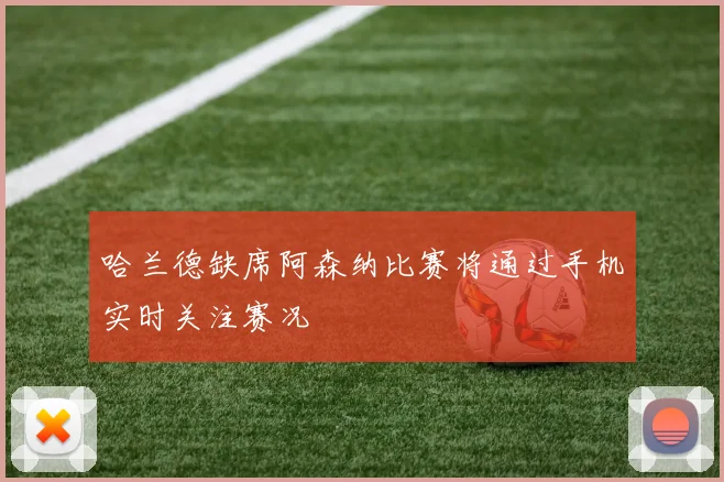 哈兰德缺席阿森纳比赛将通过手机实时关注赛况