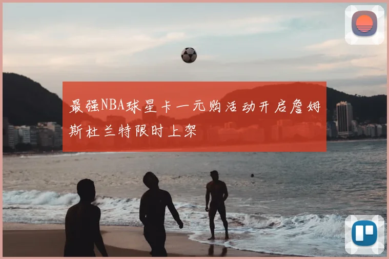 最强NBA球星卡一元购活动开启詹姆斯杜兰特限时上架