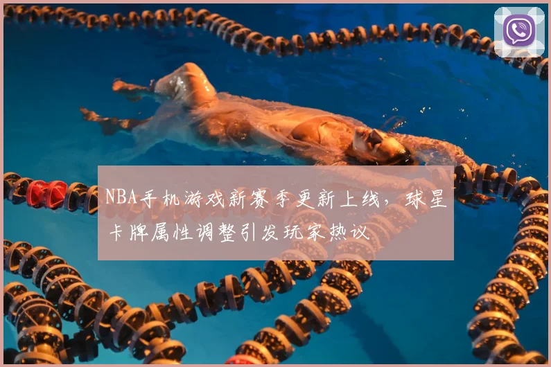 NBA手机游戏新赛季更新上线，球星卡牌属性调整引发玩家热议