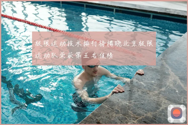 极限运动技术排行榜揭晓北京极限运动队荣获第五名佳绩