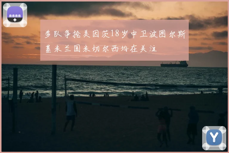多队争抢美因茨18岁中卫波图尔斯基米兰国米切尔西均在关注