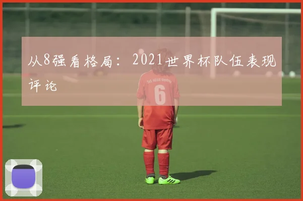 从8强看格局:2021世界杯队伍表现评论