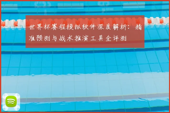 世界杯赛程模拟软件深度解析:精准预测与战术推演工具全评测