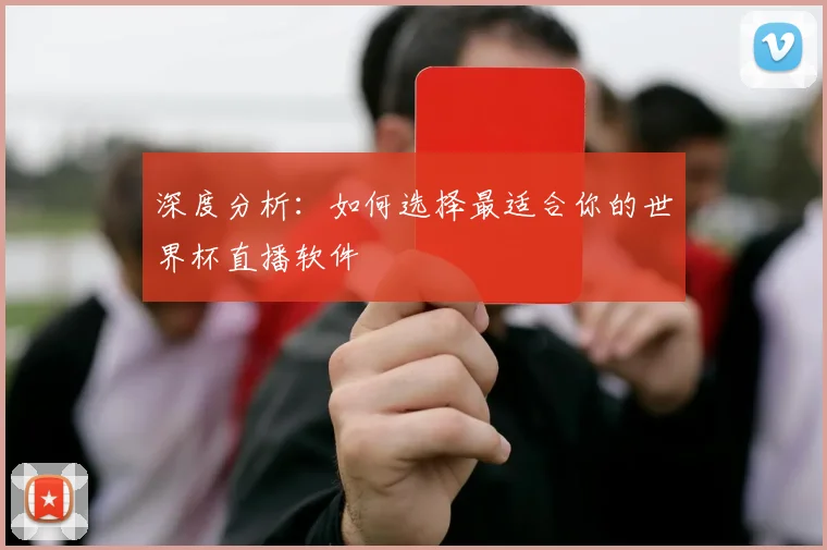 深度分析:如何选择最适合你的世界杯直播软件